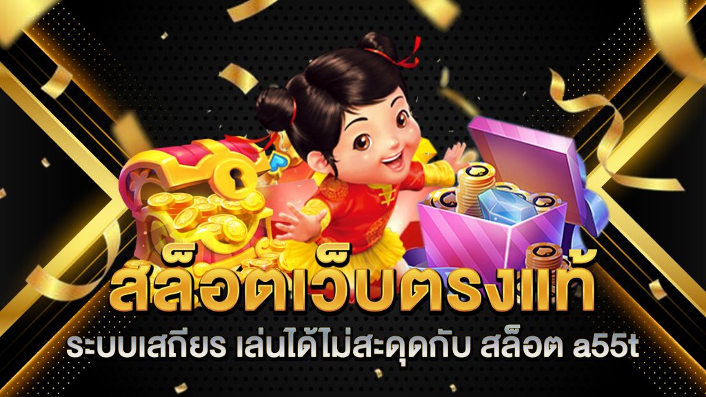 สล็อตเว็บตรงแท้ระบบเสถียร-เล่นได้ไม่สะดุดกับ-สล็อต-a55t